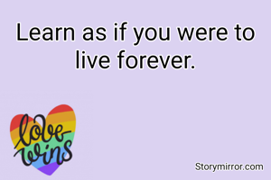 Learn as if you were to live forever.