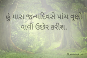હું મારા જન્મદિવસે પાંચ વૃક્ષો વાવી ઉછેર કરીશ.