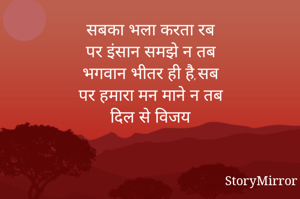 सबका भला करता रब
पर इंसान समझे न तब
भगवान भीतर ही है,सब
पर हमारा मन माने न तब
दिल से विजय