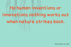 No human inventions or innovations nothing works out when nature strikes back.