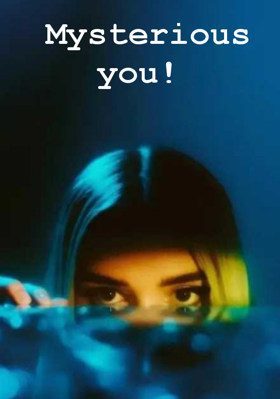 Mysterious you!