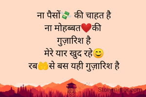 ना पैसों💸 की चाहत है
ना मोहब्बत❤️की 
गुज़ारिश है
मेरे यार खुद रहे😊
रब🤲से बस यही गुज़ारिश है