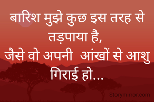 बारिश मुझे कुछ इस तरह से तड़पाया है, 
जैसे वो अपनी  आंखों से आशु गिराई हो...