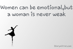 Women can be emotional,but a woman is never weak