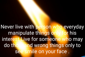 Never live with person who everyday manipulate things only for his interest.Live for someone who may do thousand wrong things only to see smile on your face .