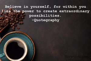 Believe in yourself, for within you lies the power to create extraordinary possibilities.
-Quotegraphy