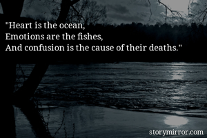 "Heart is the ocean,
Emotions are the fishes,
And confusion is the cause of their deaths."