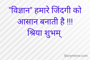 "विज्ञान" हमारे जिंदगी को आसान बनाती है !!!
श्रिया शुभम् 