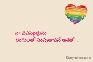 నా భవిష్యత్తును
                          రంగులతో నింపుతావనే ఆశతో ...