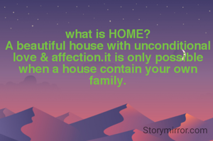 what is HOME?
A beautiful house with unconditional love & affection.it is only possible when a house contain your own family.