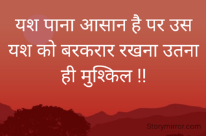 यश पाना आसान है पर उस यश को बरकरार रखना उतना ही मुश्किल !!