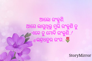 ଆଲୋ ରଂକୁଣି,
ଆଗେ ଲାଗୁଥିଲୁ ମୁଭି ରଂକୁଣି ତୁ
ଏବେ ତୁ ମୋବି ରଂକୁଣି..!
@ଇନ୍ଦ୍ରଧନୁର ରଂଗ..🌷