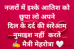 नजरों में इश्के आतिश को छुपा लो अपने
दिल के दर्द की सरेआम नुमाइश नहीं  करते
 ✍️ मैत्री मेहरोत्रा 🤍

