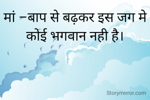 मां –बाप से बढ़कर इस जग मे कोई भगवान नही है।