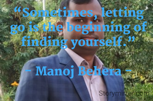 “Sometimes, letting go is the beginning of finding yourself.”

- Manoj Behera -