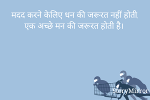 मदद करने केलिए धन की जरूरत नहीं होती, एक अच्छे मन की जरूरत होती है।