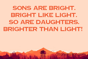 Sons are bright.
Bright like light.
So are daughters.
Brighter than light! 