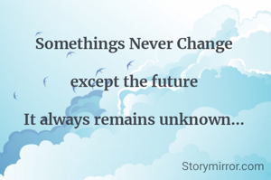 Somethings Never Change

except the future

It always remains unknown...