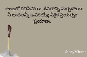 కాలంతో కలిసిపోయి జీవితాన్ని మర్చిపోయి
నీ బాధలన్నీ ఆవిరయ్యే ఏకైక ప్రయత్నం ప్రయాణం