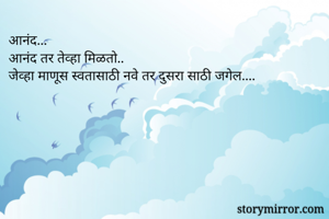 आनंद...
आनंद तर तेव्हा मिळताे..
जेव्हा माणूस स्वतासाठी नवे तर दुसरा साठी जगेल.... 
