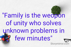 "Family is the weopon of unity who solves unknown problems in few minutes"