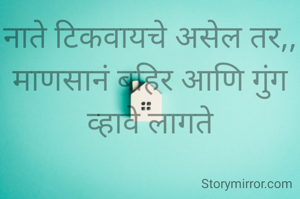 नाते टिकवायचे असेल तर,,
माणसानं बहिर आणि गुंग
व्हावे लागते