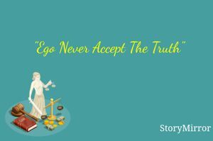 "Ego Never Accept The Truth"