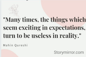 "Many times, the things which seem exciting in expectations, turn to be useless in reality."