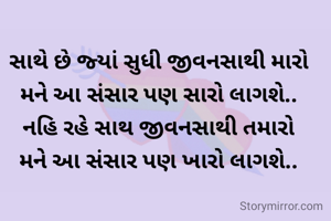 સાથે છે જ્યાં સુધી જીવનસાથી મારો
મને આ સંસાર પણ સારો લાગશે..
નહિ રહે સાથ જીવનસાથી તમારો
મને આ સંસાર પણ ખારો લાગશે..
