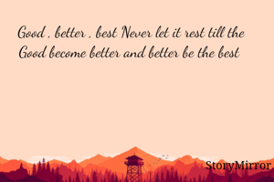 Good , better , best Never let it rest till the Good become better and better be the best 