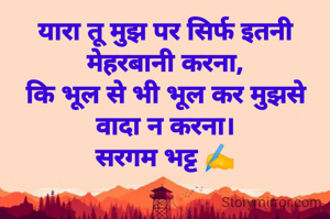 यारा तू मुझ पर सिर्फ इतनी मेहरबानी करना,
कि भूल से भी भूल कर मुझसे वादा न करना।
सरगम भट्ट ✍️
