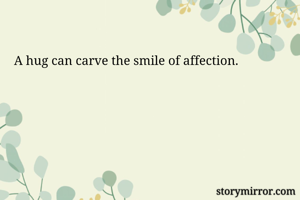 A hug can carve the smile of affection.