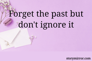 Forget the past but don't ignore it