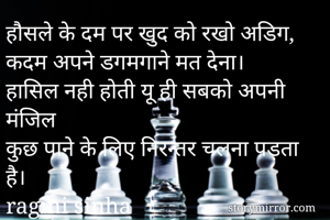 हौसले के दम पर खुद को रखो अडिग,
कदम अपने डगमगाने मत देना।
हासिल नही होती यू ही सबको अपनी मंजिल
कुछ पाने के लिए निरन्तर चलना पड़ता है।
ragini sinha