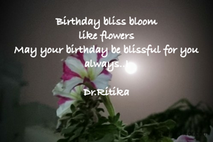 Birthday bliss bloom
like flowers
May your birthday be blissful for you always..!

Dr.Ritika
