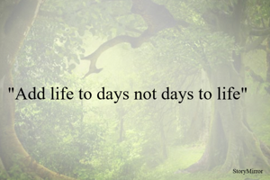 "Add life to days not days to life"