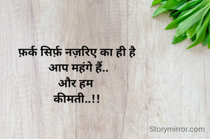 फ़र्क सिर्फ़ नज़रिए का ही है
 आप महंगे हैं..
और हम 
कीमती..!!