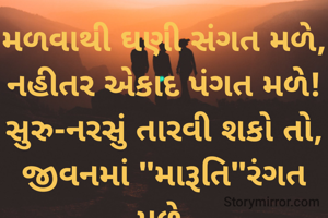 મળવાથી ઘણી સંગત મળે,
નહીતર એકાદ પંગત મળે!
સુરુ-નરસું તારવી શકો તો,
જીવનમાં "મારૂતિ"રંગત મળે.
...મારૂતિ...
