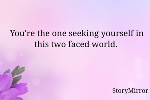 You're the one seeking for yourself in this two faced world. 
