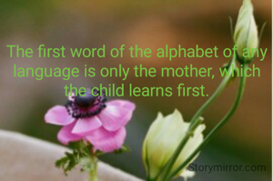 The first word of the alphabet of any language is only the mother, which the child learns first.