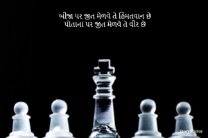બીજા પર જીત મેળવે તે હિંમતવાન છે
પોતાના પર જીત મેળવે તે વીર છે