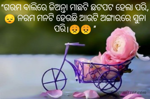 "ଗରମ ବାଲିରେ ଜିଅନ୍ତା ମାଛଟି ଛଟପଟ ହେଲା ପରି,😔 ନରମ ମନଟି ହେଉଛି ଆଉଟି ଅଙ୍ଗାରରେ ସୁନା ପରି।😞😞 "