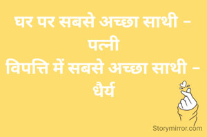 घर पर सबसे अच्छा साथी -
पत्नी
विपत्ति में सबसे अच्छा साथी -
धैर्य