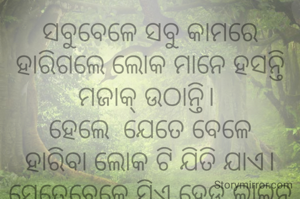 ସବୁବେଳେ ସବୁ କାମରେ ହାରିଗଲେ ଲୋକ ମାନେ ହସନ୍ତି ମଜାକ୍ ଉଠାନ୍ତି। 
ହେଲେ  ଯେତେ ବେଳେ ହାରିବା ଲୋକ ଟି ଯିତି ଯାଏ। ସେତେବେଳେ ସିଏ ହେଡ ଲାଇନ୍ ହୋଇ ଯାଏ। 