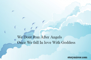 We Dont Run After Angels 
Once We fall In love With Goddess 