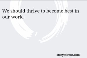 We should thrive to become best in our work.
