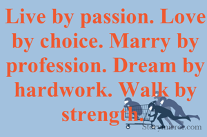 Live by passion. Love by choice. Marry by profession. Dream by hardwork. Walk by strength. 