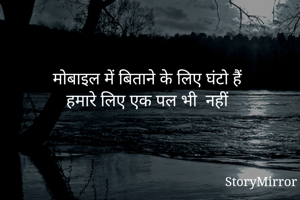 मोबाइल में बिताने के लिए घंटो हैं 
हमारे लिए एक पल भी  नहीं 