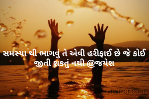 સમસ્યા થી ભાગવું તે એવી હરીફાઈ છે જે કોઈ જીતી શકતું નથી @જયેશ
