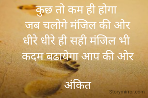 कुछ तो कम ही होगा 
जब चलोगे मंजिल की ओर
धीरे धीरे ही सही मंजिल भी 
कदम बढायेगा आप की ओर

अंकित